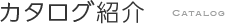 カタログ紹介　CATALOG