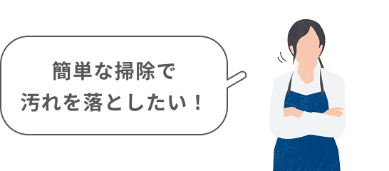 簡単な掃除で汚れを落としたい！