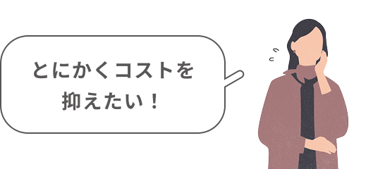 とにかくコストを抑えたい！