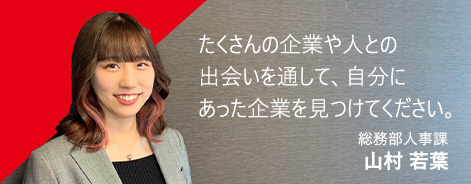 たくさんの企業や人との出会いを通して、自分にあった企業を見つけてください。総務部人事課 山村 若葉