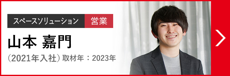 スペースソリューション 営業 山本 嘉門 やまもと  かもん（2021年入社）取材年：2023年