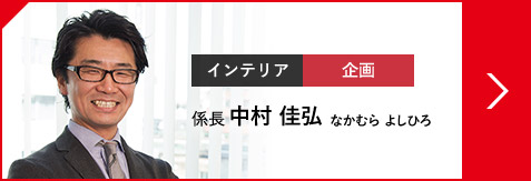 インテリア 企画 係長 中村 佳弘 なかむら  よしひろ（1998年入社）