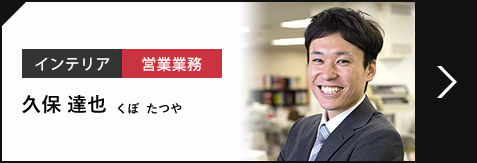 インテリア 営業業務 久保 達也 くぼ  たつや