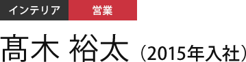 インテリア 営業 高木 裕太（2015年入社）