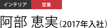 インテリア 営業 阿部 恵実（2017年入社）