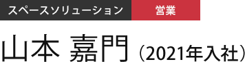 スペースソリューション 営業 山本 嘉門（2021年入社）