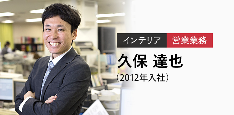インテリア 受注 久保 達也（2012年入社）