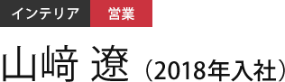 インテリア 営業 山﨑 遼（2018年入社）