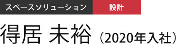 スペースソリューション 設計 得居 未裕（2020年入社）