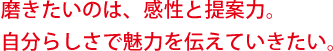 磨きたいのは、感性と提案力。自分らしさで魅力を伝えていきたい。