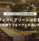 オフィスにグリーンは必要？オフィス緑化の効果やフェイクとの違いを解説