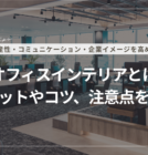 おしゃれなオフィスインテリアとは？メリットやコツ、注意点を解説
