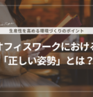 オフィスワークにおける「正しい姿勢」とは？生産性を高める環境づくりのポイント