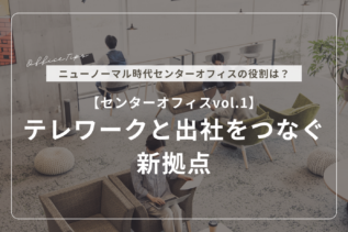 【センターオフィスvol.1】テレワークと出社をつなぐ新拠点