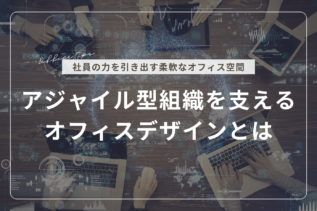 アジャイル型組織を支えるオフィスデザインとは