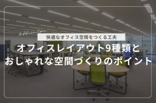 【事例あり】オフィスレイアウト9種類とおしゃれな空間づくりのポイント