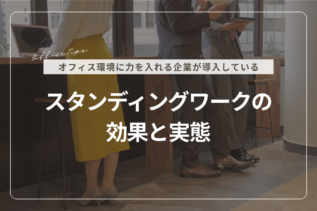 オフィス環境に力を入れる企業が導入しているスタンディングワークの効果と実態【企業向けガイド】