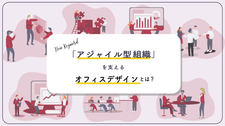 新しい働き方のキーワード「アジャイル型組織」を支えるオフィスデザインとは?