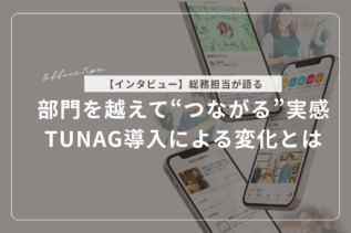 【インタビュー】部門を越えて”つながる”実感。TUNAG導入で感じた社内の変化