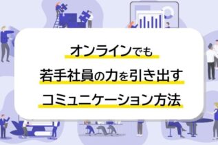 オンラインでも若手社員の力を引き出すコミュニケーション方法