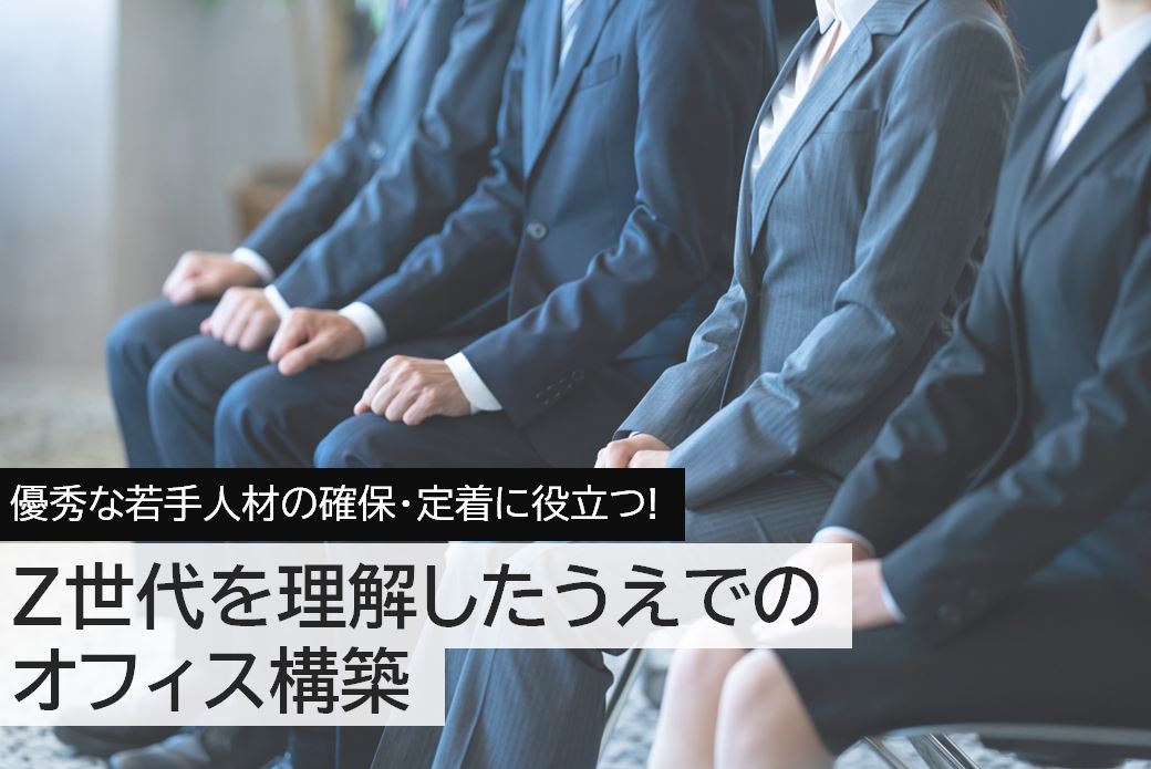 優秀な若手人材の確保・定着に役立つ！ Z世代を理解したうえでのオフィス構築