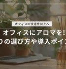 オフィスにアロマを取り入れよう！香りの選び方や導入ポイントを紹介