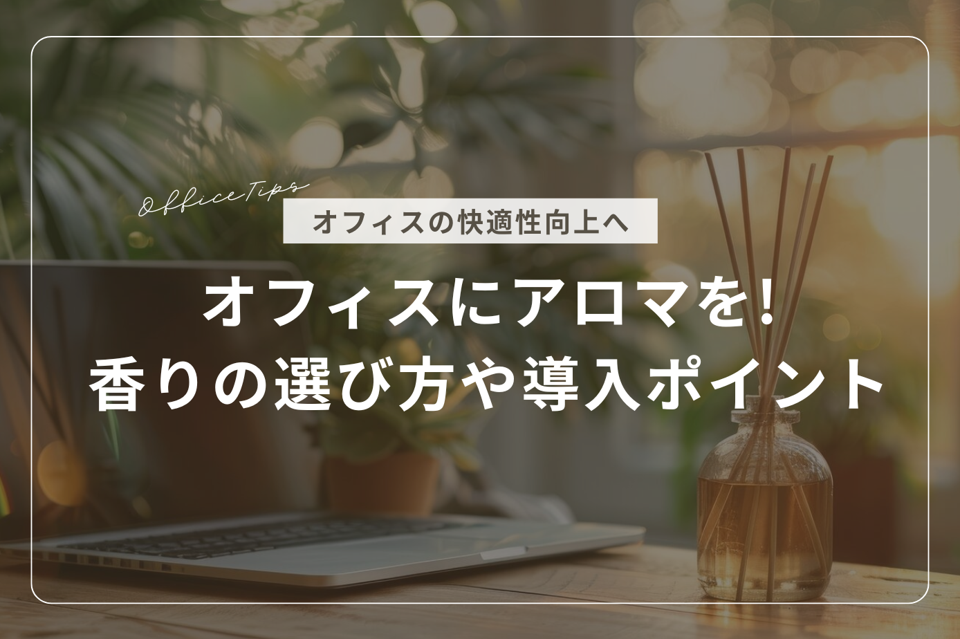 オフィスにアロマを取り入れよう!香りの選び方や導入ポイントを紹介