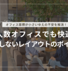 少人数オフィスでも快適！失敗しないレイアウトのポイント