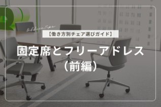 【働き方別チェア選びガイド】固定席とフリーアドレス（前編）