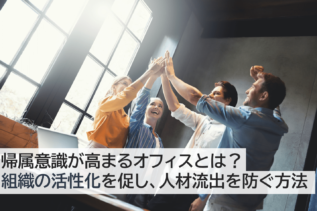 帰属意識とは？オフィスで組織の活性化を促し、人材流出を防ぐ方法