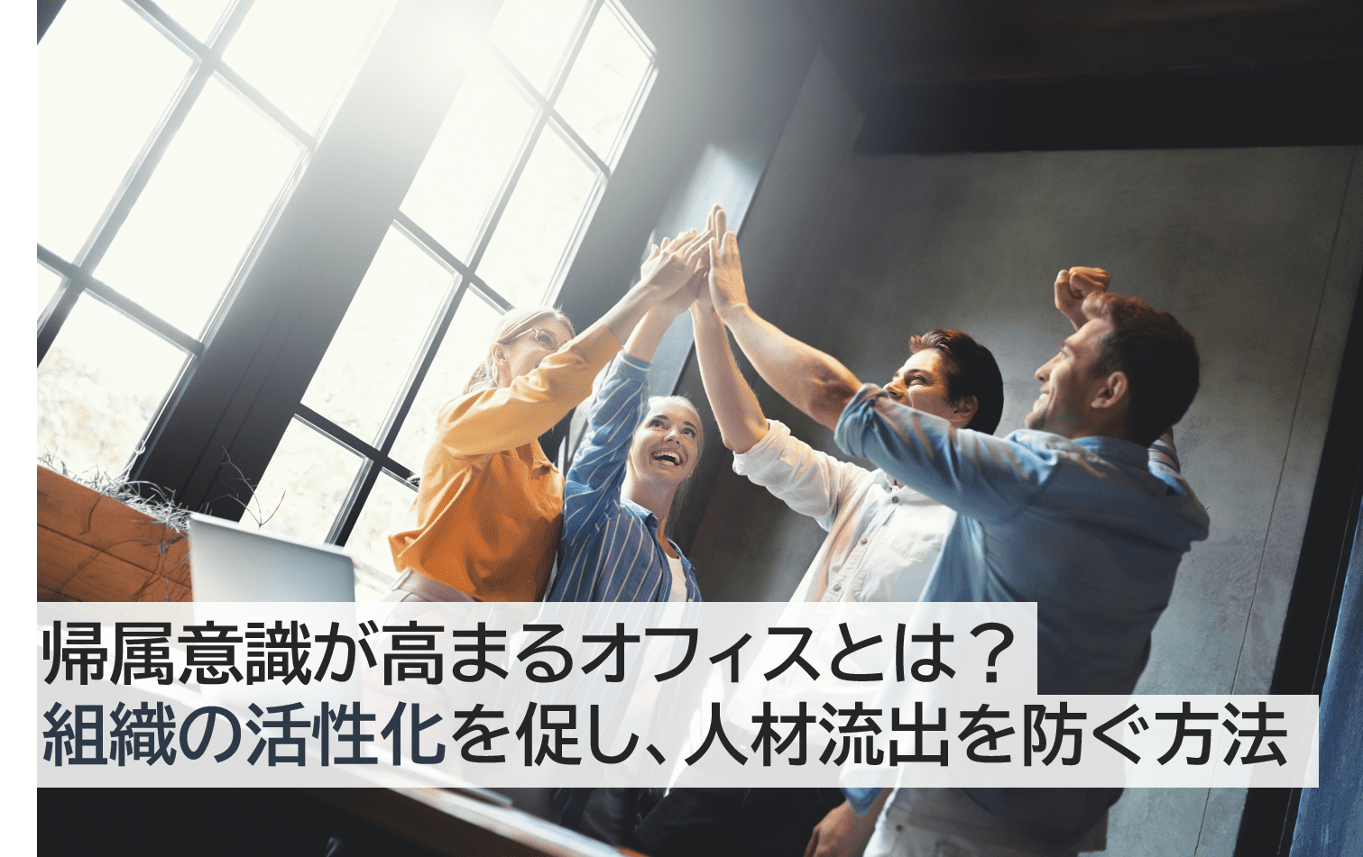 帰属意識とは？オフィスで組織の活性化を促し、人材流出を防ぐ方法