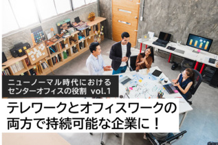 ニューノーマル時代におけるセンターオフィスの役割 vol.1「テレワークとオフィスワークの両方で持続可能な企業に！」